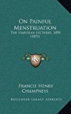 On Painful Menstruation : The Harveian Lectures, 1890 (1891) N/A 9781164965664 Front Cover