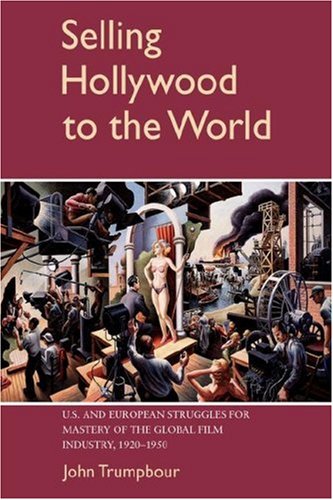 Selling Hollywood to the World U. S. and European Struggles for Mastery of the Global Film Industry, 1920-1950  2002 9780521042666 Front Cover