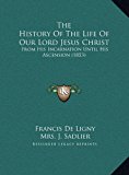 History of the Life of Our Lord Jesus Christ From His Incarnation until His Ascension (1853) N/A 9781169825666 Front Cover