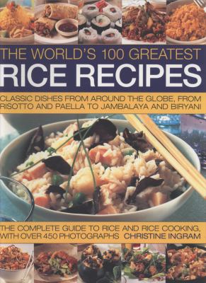 World's 100 Greatest Rice Recipes Classic Dishes from Around the Globe, from Risotto and Paella to Jambalya and Biryani  2009 9781844766666 Front Cover