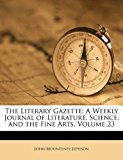 Literary Gazette: A Weekly Journal of Literature, Science, and the Fine Arts, Volume 23  N/A 9781174723667 Front Cover