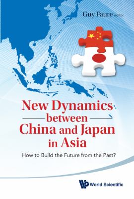 New Dynamics Between China and Japan in Asia How to Build the Future from the Past?  2010 9789814313667 Front Cover