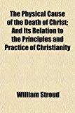 Physical Cause of the Death of Christ; and Its Relation to the Principles and Practice of Christianity N/A 9781154869668 Front Cover