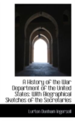 A History of the War Department of the United States: With Biographical Sketches of the Secretaries  2008 9780559378669 Front Cover
