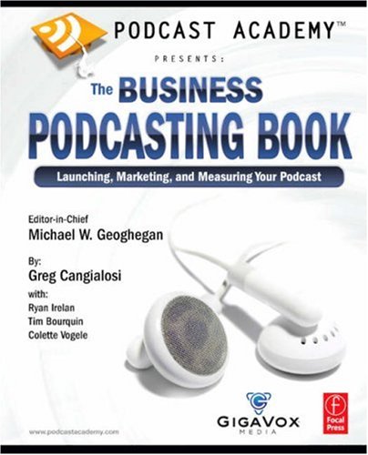 Podcast Academy: the Business Podcasting Book Launching, Marketing, and Measuring Your Podcast  2007 9780240809670 Front Cover
