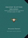 Ancient Scottish Melodies From A Manuscript of the Reign of King James VI (1838) N/A 9781169785670 Front Cover