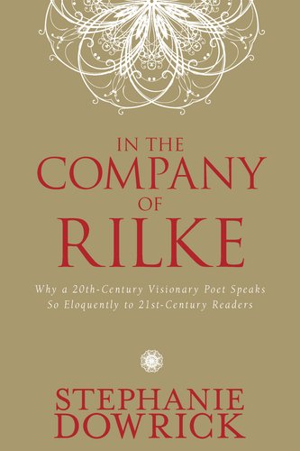 In the Company of Rilke Why a 20th-Century Visionary Poet Speaks So Eloquently to 21st-Century Readers  2011 9781585428670 Front Cover