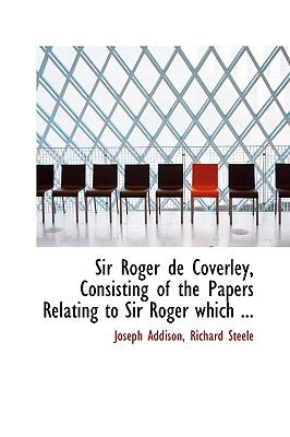 Sir Roger De Coverley, Consisting of the Papers Relating to Sir Roger Which Were Originally Published in the Spectator:   2008 9780554521671 Front Cover