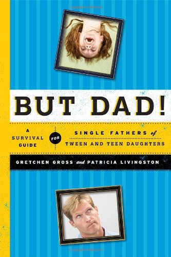 But Dad! A Survival Guide for Single Fathers of Tween and Teen Daughters  2012 9781442212671 Front Cover