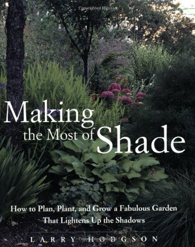 Making the Most of Shade How to Plan, Plant, and Grow a Fabulous Garden That Lightens up the Shadows  2011 9781579549671 Front Cover