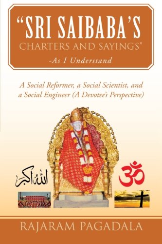Sri Saibaba’s Charters and Sayings-as I Understand: A Social Reformer, a Social Scientist, and a Social Engineer (A Devotee’s Perspective)  2013 9781483629674 Front Cover