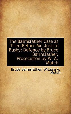 The Bairnsfather Case As Tried Before Mr. Justice Busby: Defence by Bruce Bairnsfather, Prosecution  2009 9781103902675 Front Cover