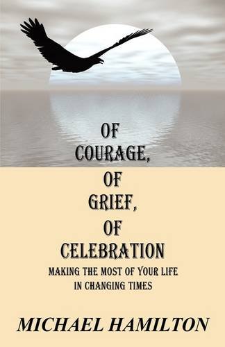 Of Courage, of Grief, of Celebration Making the Most of Your Life in Changing Times  2009 9781432710675 Front Cover