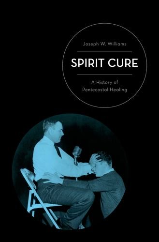 Spirit Cure A History of Pentecostal Healing  2013 9780199765676 Front Cover