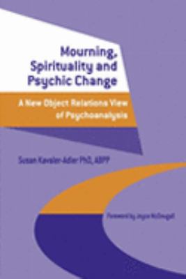 Mourning, Spirituality and Psychic Change A New Object Relations View of Psychoanalysis  2003 9780203420676 Front Cover