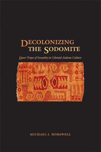 Decolonizing the Sodomite Queer Tropes of Sexuality in Colonial Andean Culture  2006 9780292712676 Front Cover