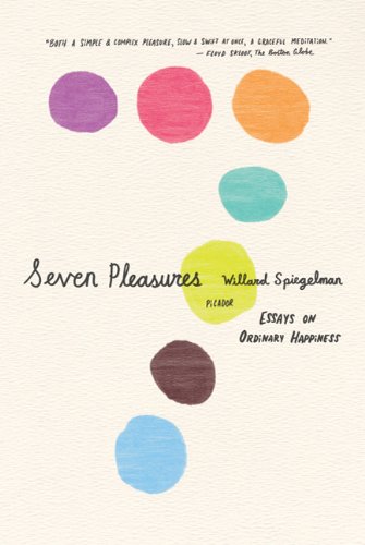 Seven Pleasures Essays on Ordinary Happiness  2010 9780312429676 Front Cover