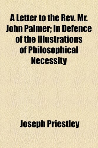 Letter to the Rev Mr John Palmer; in Defence of the Illustrations of Philosophical Necessity  2010 9781154606676 Front Cover