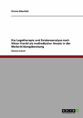 Die Logotherapie und Existenzanalyse nach Viktor Frankl als methodischer Ansatz in der Weiterbildungsberatung  N/A 9783640400676 Front Cover