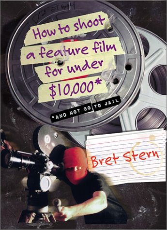 How to Shoot a Feature Film for Under $10,000 And Not Go to Jail  2002 9780060084677 Front Cover