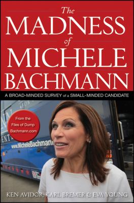 Madness of Michele Bachmann A Broad-Minded Survey of a Small-Minded Candidate  2012 9781118197677 Front Cover