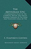 Arthurian Epic : A Comparative Study of the Cambrian, Breton, and Anglo-Norman Versions of the Story and Tennyson's Idylls of the King N/A 9781163449677 Front Cover