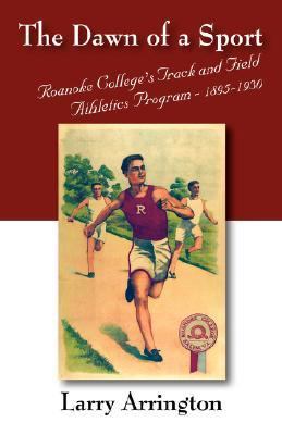 Dawn of A Sport Roanoke College's Track and Field Athletics Program - 1895-1930 N/A 9781432703677 Front Cover
