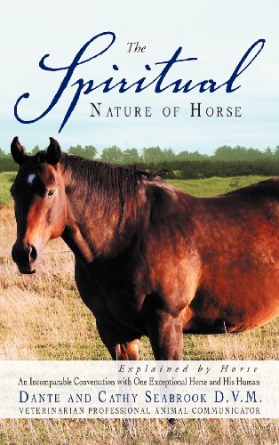 The Spiritual Nature of Horse Explained by Horse: An Incomparable Conversation Between One Exceptional Horse and His Human  2012 9781452561677 Front Cover