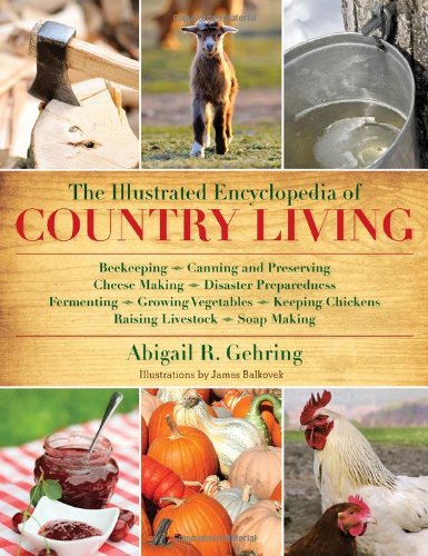 Illustrated Encyclopedia of Country Living Beekeeping, Canning and Preserving, Cheese Making, Disaster Preparedness, Fermenting, Growing Vegetables, Keeping Chickens, Raising Livestock, Soap Making, and More!  2011 9781616084677 Front Cover
