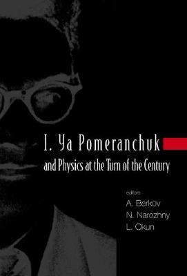 I Ya Pomeranchuk and Physics at the Turn of the Century Proceedings of the International Conference, Moscow, Russia 24 - 28 January 2003  2004 9789812387677 Front Cover
