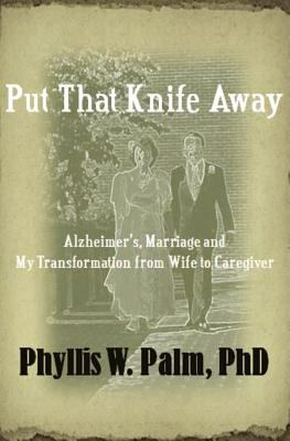 Put That Knife Away Alzheimer's, Marriage and My Transformation from Wife to Caregiver N/A 9780615570679 Front Cover