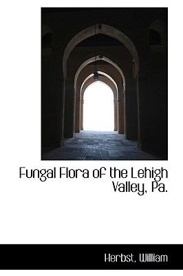 Fungal Flora of the Lehigh Valley, Pa  N/A 9781110764679 Front Cover