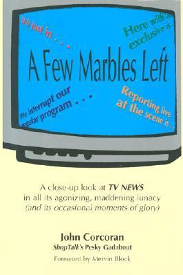 Few Marbles Left A Close-Up Look at TV News in All Its Agonizing, Maddening Idiocy (Plus Its Occasional Moments of Glory)  2001 9781566251679 Front Cover