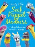 Sock Puppet Madness 35 Colorful Characters to Make in Minutes  2013 9781908862679 Front Cover
