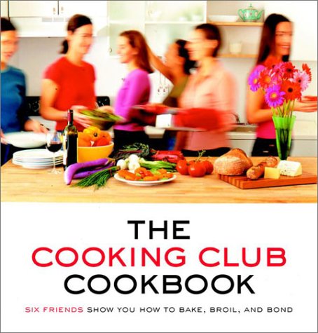 Cooking Club Cookbook Six Friends Show You How to Bake, Broil, and Bond  2001 9780375759680 Front Cover