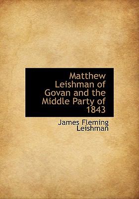Matthew Leishman of Govan and the Middle Party Of 1843  N/A 9781115323680 Front Cover