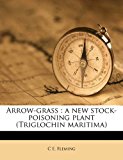 Arrow-Grass : A new stock-poisoning plant (Triglochin Maritima) N/A 9781178438680 Front Cover