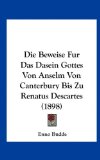 Die Beweise Fur das Dasein Gottes Von Anselm Von Canterbury Bis Zu Renatus Descartes  N/A 9781162322681 Front Cover