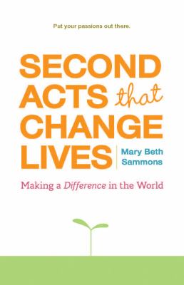 Second Acts That Change Lives Making a Difference in the World (Mid-Life Management Book for Fans of It's Never Too Late to Begin Again)  2009 9781573243681 Front Cover