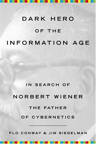 Dark Hero of the Information Age In Search of Norbert Wiener, the Father of Cybernetics  2004 9780738203683 Front Cover