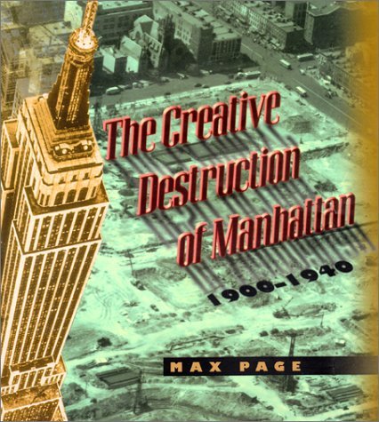 Creative Destruction of Manhattan, 1900-1940   1999 9780226644684 Front Cover