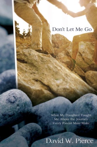 Don't Let Me Go What My Daughter Taught Me about the Journey Every Parent Must Make  2009 9780307444684 Front Cover