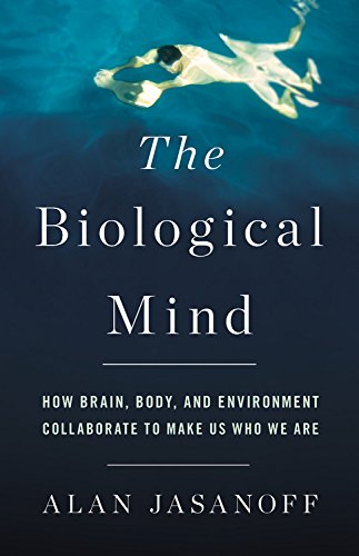 Biological Mind How Brain, Body, and Environment Collaborate to Make Us Who We Are  2018 9780465052684 Front Cover