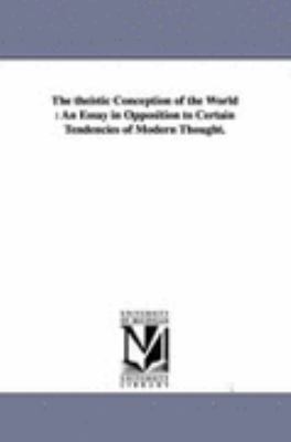 Theistic Conception of the World : An Essay in Opposition to Certain Tendencies of Modern Thought N/A 9781425547684 Front Cover