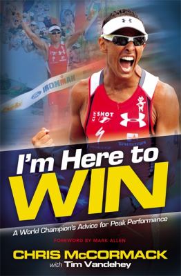 I'm Here to Win A World Champion's Advice for Peak Performance  2012 9781455502684 Front Cover