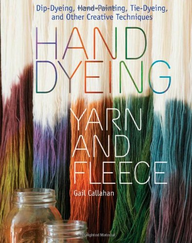 Hand Dyeing Yarn and Fleece Custom-Color Your Favorite Fibers with Dip-Dyeing, Hand-Painting, Tie-Dyeing, and Other Creative Techniques  2010 9781603424684 Front Cover