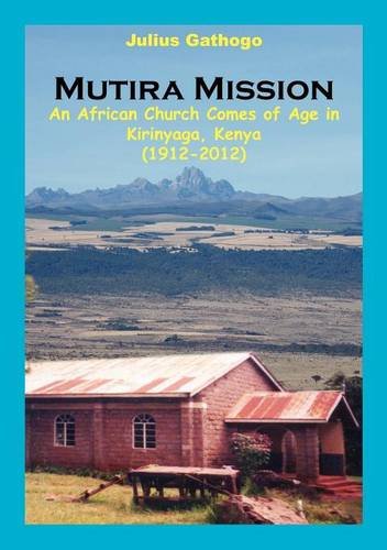 Mutira Mission: An African Church Comes of Age in Kirinyaga, Kenya (1912-2012)  2011 9789966150684 Front Cover