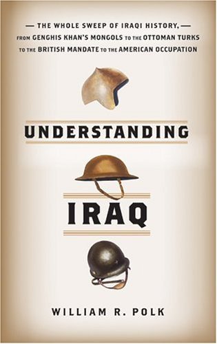 Understanding Iraq The Whole Sweep of Iraqi History, from Genghis Khan's Mongols to the Ottoman Turks to the British Mandate to the American Occupation  2005 9780060764685 Front Cover
