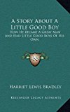 Story about a Little Good Boy : How He Became A Great Man and Had Little Good Boys of His Own N/A 9781168786685 Front Cover