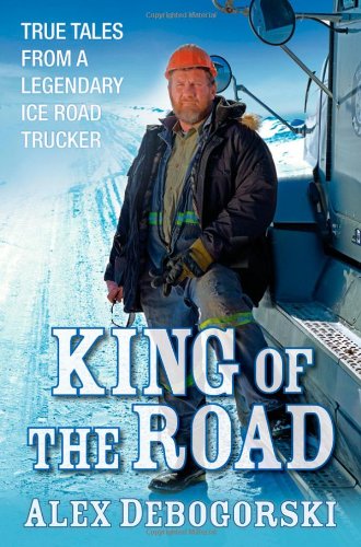 King of the Road True Tales from a Legendary Ice Road Trucker  2011 9780470643686 Front Cover